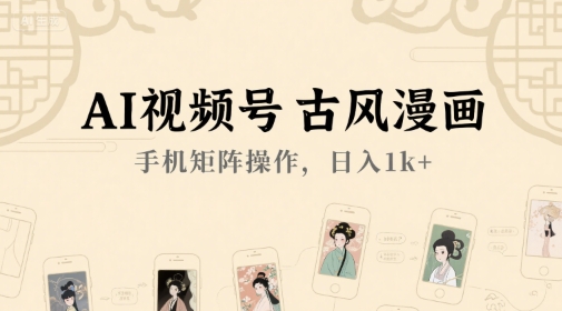 AI视频号古风漫画，手机矩阵操作，日入1k+-卿云社