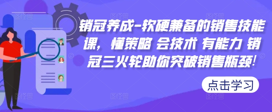 销冠养成-软硬兼备的销售技能课，懂策略 会技术 有能力 销冠三火轮助你突破销售瓶颈!-卿云社