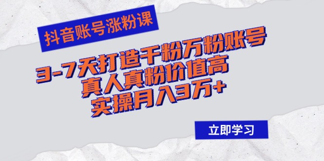 抖音账号涨粉课：3-7天打造千粉万粉账号，真人真粉价值高，实操月入3万+-卿云社