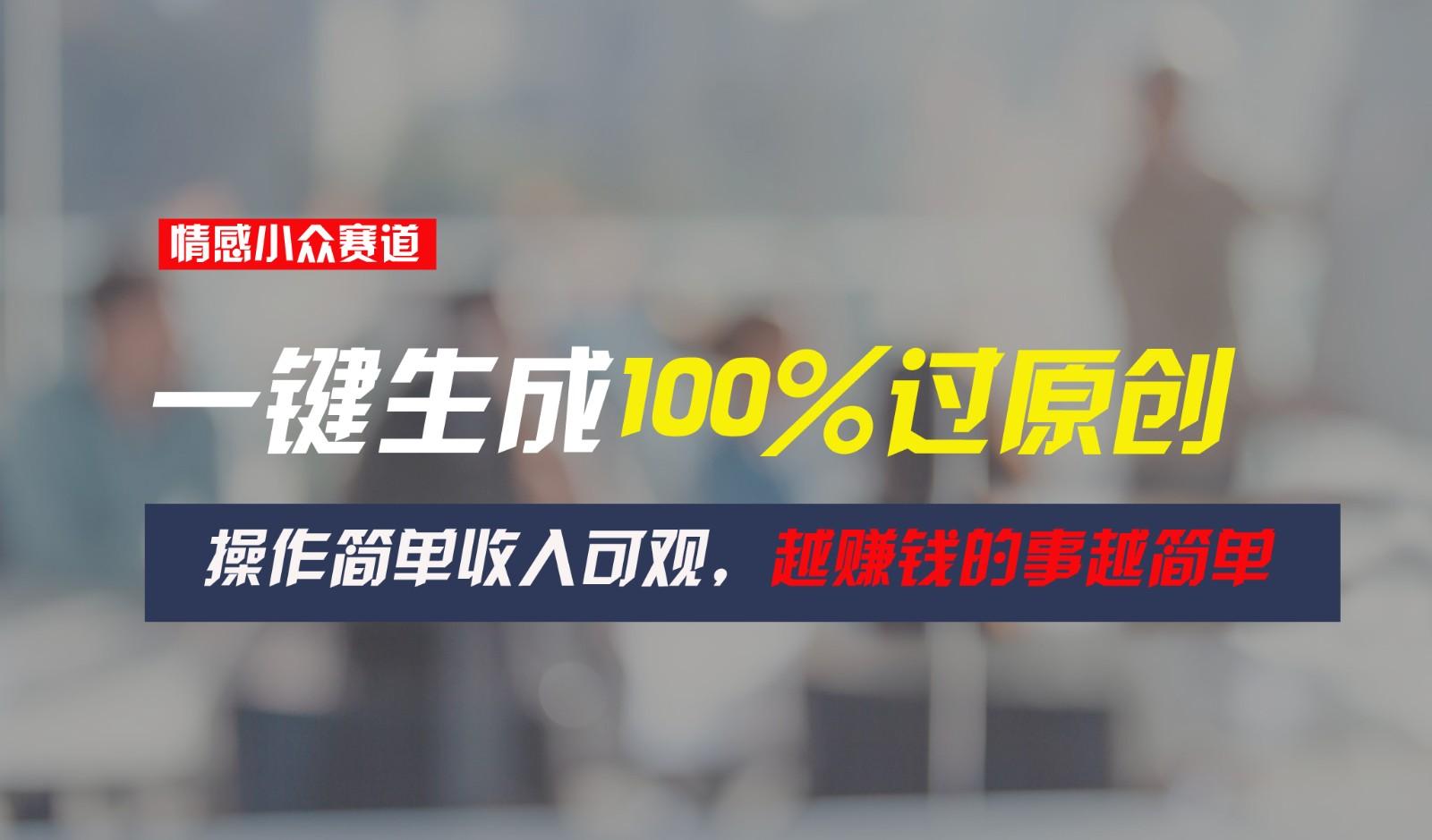 情感小众赛道，一键生成100%过原创，操作简单收入可观，越赚钱的事越简单-卿云社