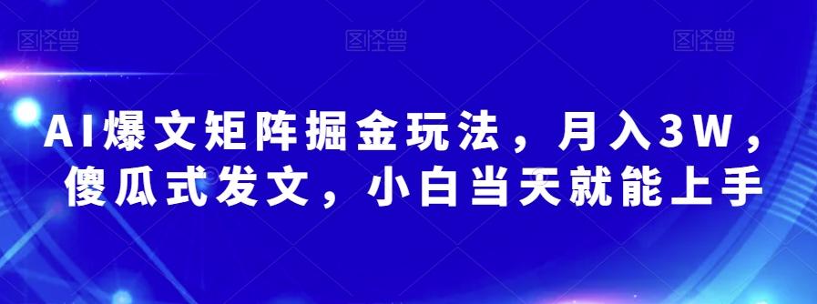 AI爆文矩阵掘金玩法，月入3W，傻瓜式发文，小白当天就能上手【揭秘】-卿云社