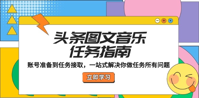 头条图文音乐任务指南：账号准备到任务接取，一站式解决你做任务所有问题-卿云社