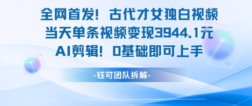 全网首发！古代才女独白视频，当天单条视频变现1k，AI剪辑0基础即可上手-卿云社
