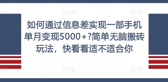 如何通过信息差实现一部手机单月变现5000+?简单无脑搬砖玩法，快看看适不适合你【揭秘】-卿云社