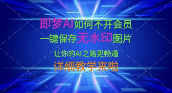 即梦AI如何不开会员，一键保存无水印图片，让你的AI之路更畅通，详细教学来啦-卿云社