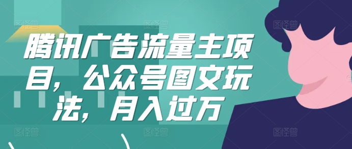 腾讯广告流量主项目，公众号图文玩法，月入过万-卿云社