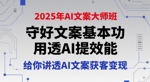 2025年AI文案大师班，守好文案基本功，用透AI提效能，给你讲透AI文案获客变现-卿云社