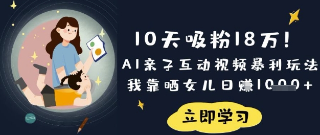 10天吸粉18W！AI亲子互动视频暴利玩法，我靠晒女儿日入数张-卿云社