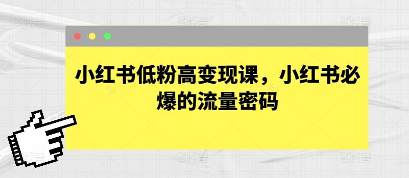 小红书低粉高变现课，小红书必爆的流量密码-卿云社