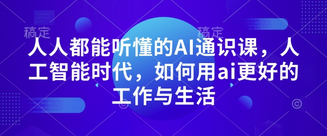 人人都能听懂的AI通识课，人工智能时代，如何用ai更好的工作与生活-卿云社