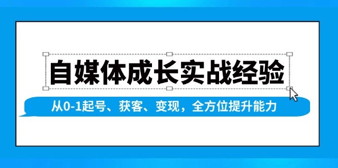 自媒体成长实战经验，从0-1起号、获客、变现，全方位提升能力-卿云社