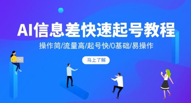 AI信息差快速起号教程，操作简/流量高/起号快/0基础/易操作-卿云社
