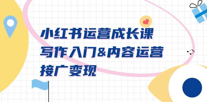 小红书运营成长课，写作入门&内容运营&接广变现【文档课】-卿云社