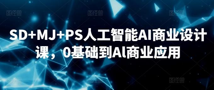 SD+MJ+PS人工智能AI商业设计课，0基础到Al商业应用-卿云社