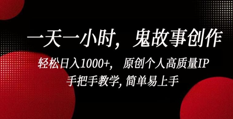 一天一小时，鬼故事创作， 轻松日入1000+， 原创个人高质量IP，手把手教学, 简单易上手【揭秘】-卿云社