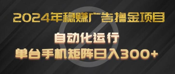 2024年稳赚广告撸金项目，全程自动化运行，单台手机就可以矩阵操作，日入300+【揭秘】-卿云社