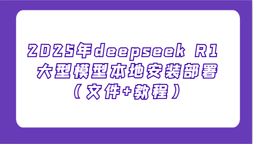 2025年deepseek R1 大型模型本地安装部署(文件+教程)，新手也能快速上手！-卿云社