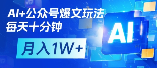 AI+公众号爆文玩法，每天十分钟，批量矩阵操作，月入1W+-卿云社