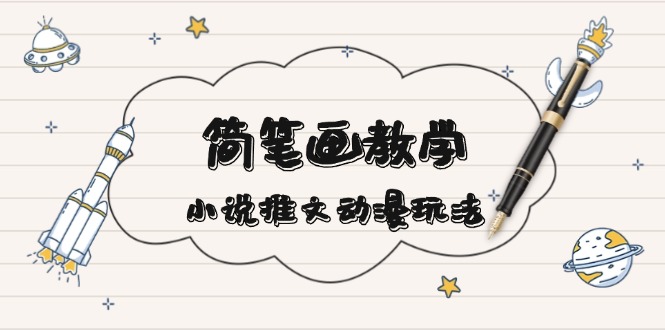 简 笔 画 教 学，小说推文动漫玩法，提供多种爆点文案写法，引爆社交媒体-卿云社