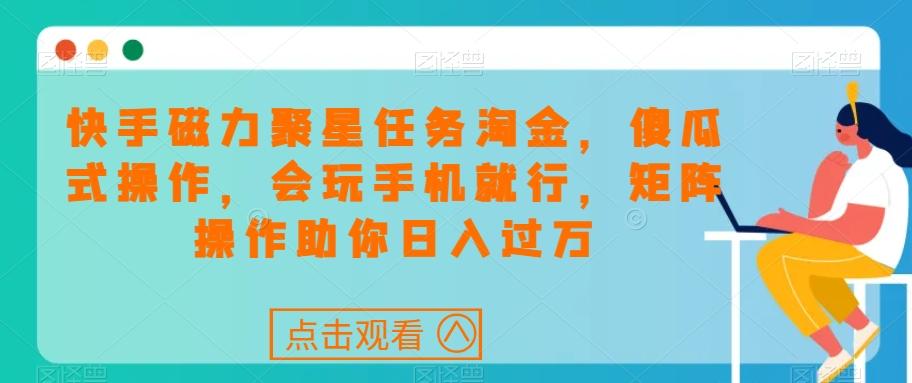 快手磁力聚星任务淘金，傻瓜式操作，会玩手机就行，矩阵操作助你日入过万-卿云社