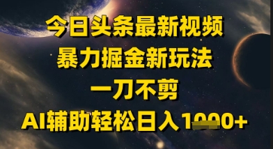 今日头条最新美女视频暴力掘金新玩法，一刀不剪，AI辅助轻松日入1k+-卿云社
