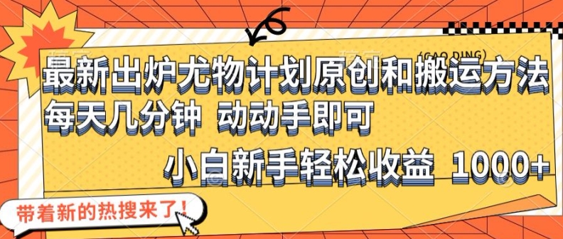 最新出炉尤物计划原创和搬运方法，简单易操作，动动手，小白新手轻松日入1000+【揭秘】-卿云社