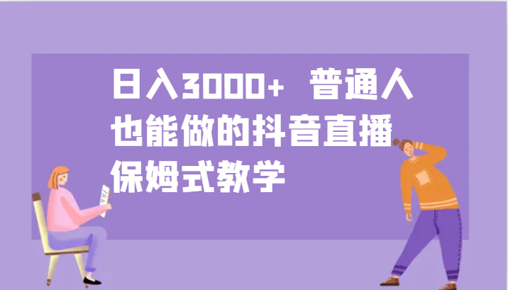 日入3000+ 普通人也能做的抖音直播 保姆式教学-卿云社