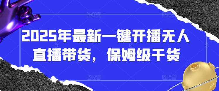 2025年最新一键开播无人直播带货，保姆级干货-卿云社