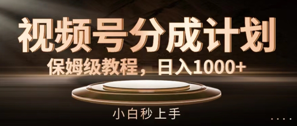 视频号分成计划保姆级教程，日入1K，小白秒上手【揭秘】-卿云社