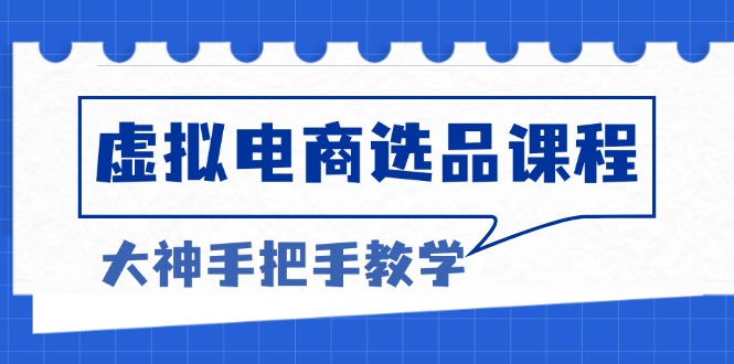 虚拟电商选品课程：解决选品难题，突破产品客单天花板，打造高利润电商-卿云社