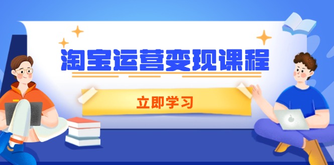 淘宝运营变现课程，涵盖店铺运营、推广、数据分析，助力商家提升-卿云社
