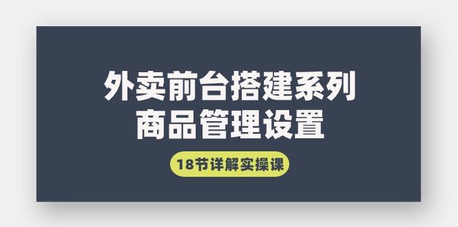 (9274期)外卖前台搭建系列｜商品管理设置，18节详解实操课-卿云社
