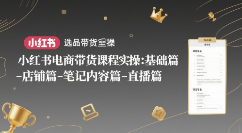 小红书电商带货课程实操：基础篇-选品篇-店铺篇-笔记内容篇-直播篇-卿云社