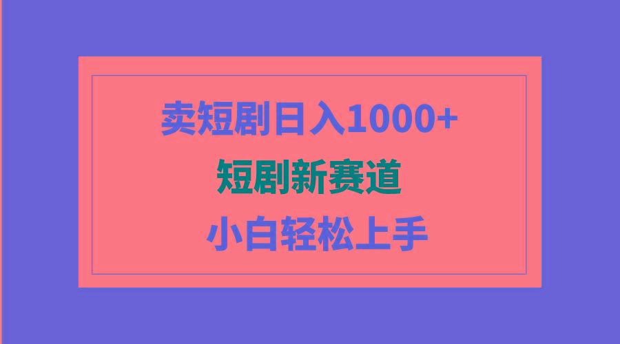 (9467期)短剧新赛道：卖短剧日入1000+，小白轻松上手，可批量-卿云社