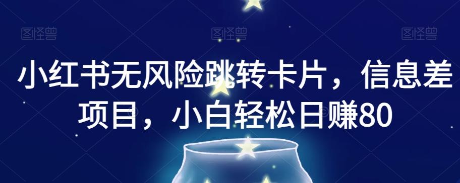 小红书无风险跳转卡片，信息差项目，小白轻松日赚800【揭秘】-卿云社