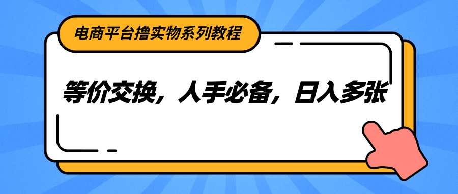 电商平台撸实物系列教程，等价交换，人手必备，日入多张-卿云社