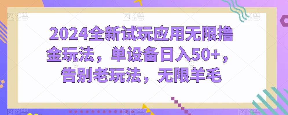 2024全新试玩应用无限撸金玩法，单设备日入50+，告别老玩法，无限羊毛【揭秘】-卿云社