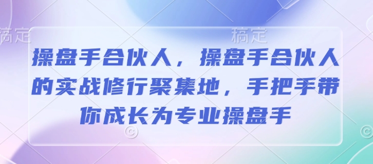 操盘手合伙人，操盘手合伙人的实战修行聚集地，手把手带你成长为专业操盘手-卿云社