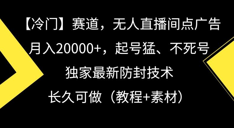 冷门赛道，无人直播间点广告，月入20000+，起号猛、不死号，独家最新防封技术【揭秘】-卿云社