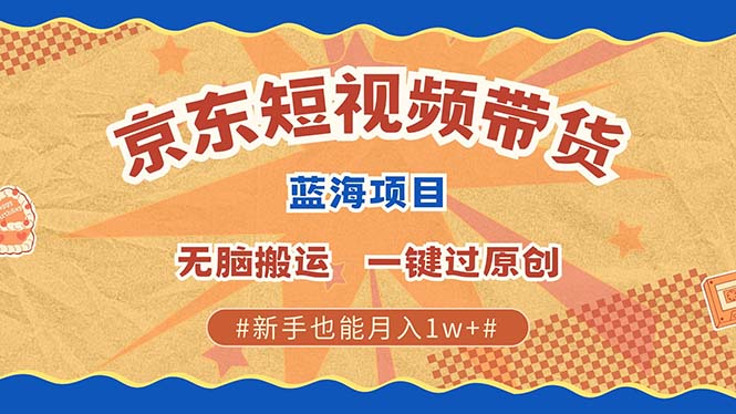 京东短视频带货 2025新风口 批量搬运 单号月入过万 上不封顶-卿云社