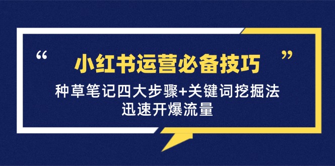 小红书运营必备技巧，种草笔记四大步骤+关键词挖掘法：迅速开爆流量-卿云社