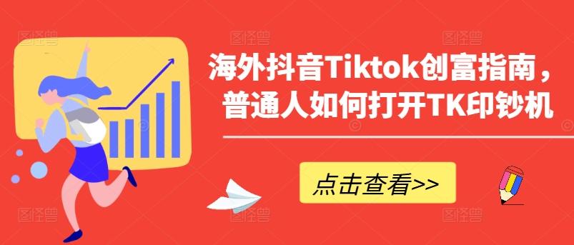 海外抖音Tiktok创富指南，普通人如何打开TK印钞机-卿云社