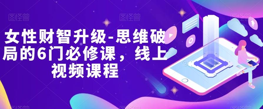女性财智升级-思维破局的6门必修课，线上视频课程-卿云社