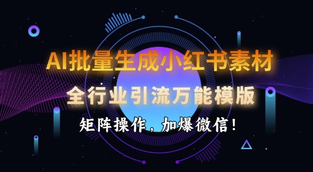 AI批量生成小红书素材，全行业引流万能模版，矩阵操作，加爆微信-卿云社
