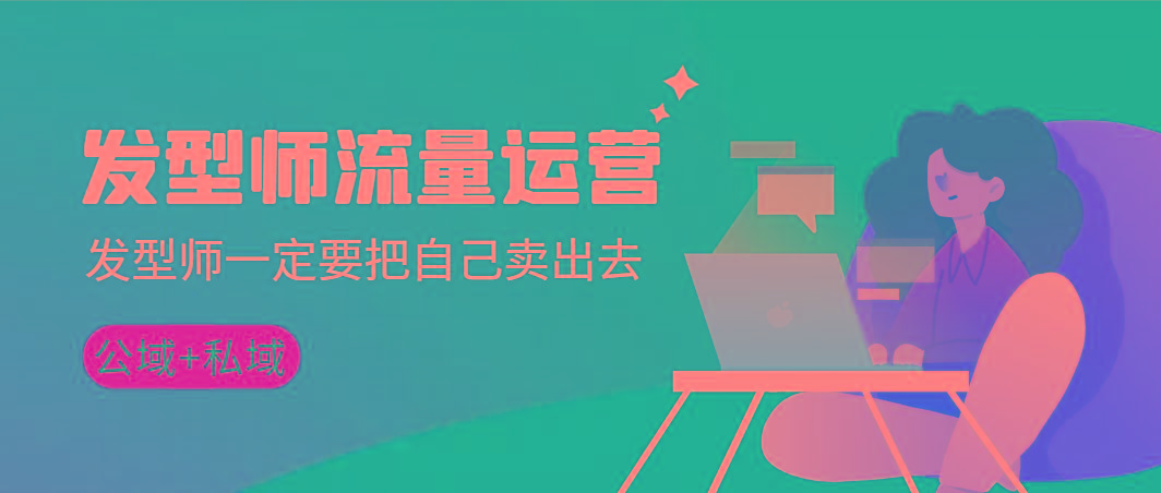 发型师 流量运营，发型师一定要把自己卖出去(公域+私城)高清无水印-卿云社