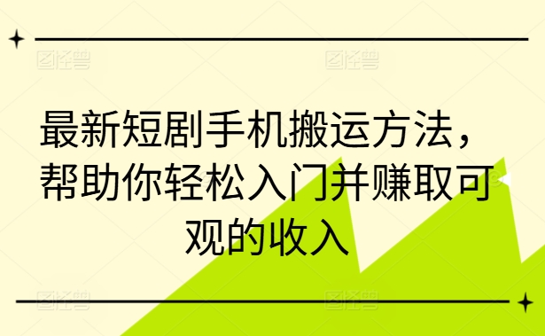 最新短剧手机搬运方法，帮助你轻松入门并赚取可观的收入-卿云社