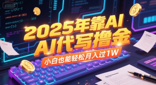 2025年靠AI代写撸金，小白也能轻松月入过1W-卿云社