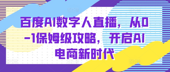 百度AI数字人直播带货，从0-1保姆级攻略，开启AI电商新时代-卿云社