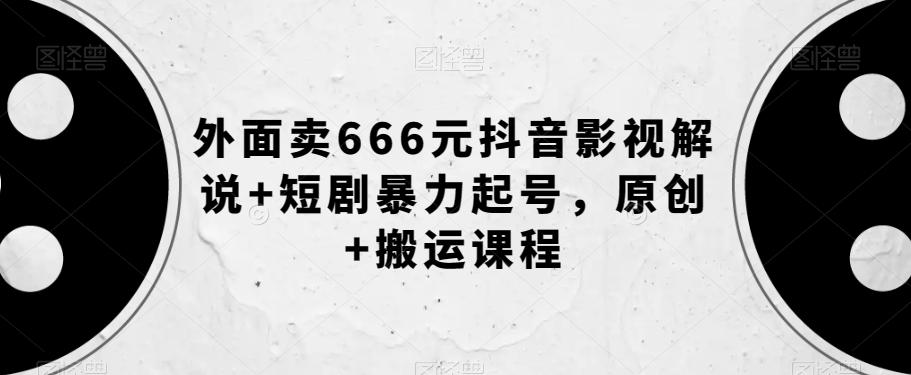 外面卖666元抖音影视解说+短剧暴力起号，原创+搬运课程-卿云社