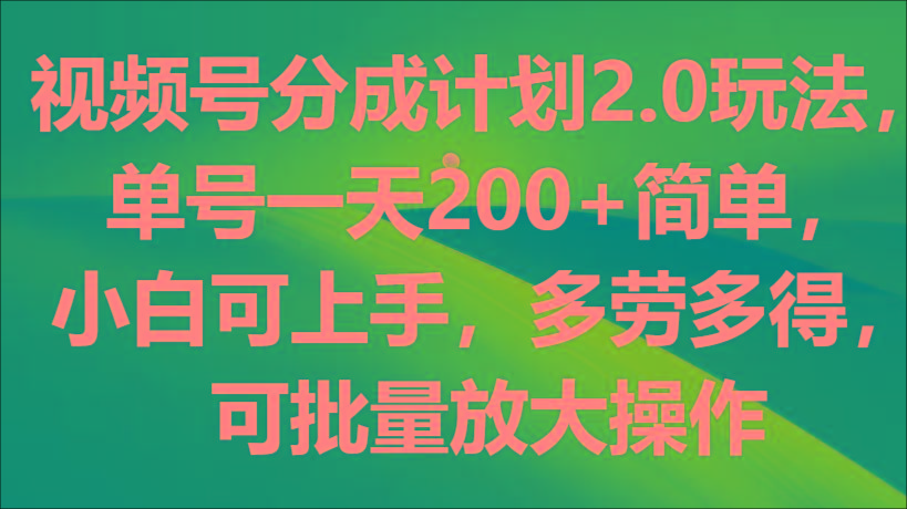 视频号分成计划2.0玩法，单号一天200+简单，小白可上手，多劳多得，可批量放大操作-卿云社
